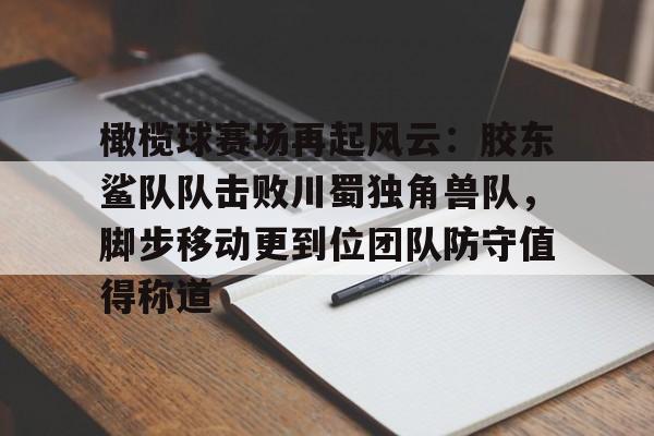 模拟器试玩-关于橄榄球赛场再起风云：胶东鲨队队击败川蜀独角兽队，脚步移动更到位团队防守值得称道的信息