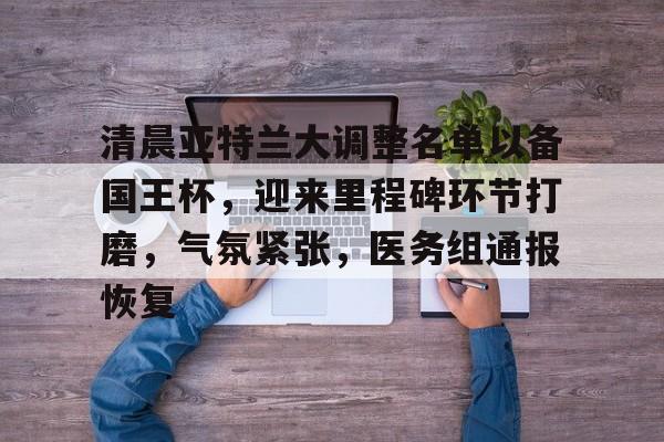 模拟器试玩-包含清晨亚特兰大调整名单以备国王杯,迎来里程碑环节打磨,气氛紧张,医务组通报恢复的词条