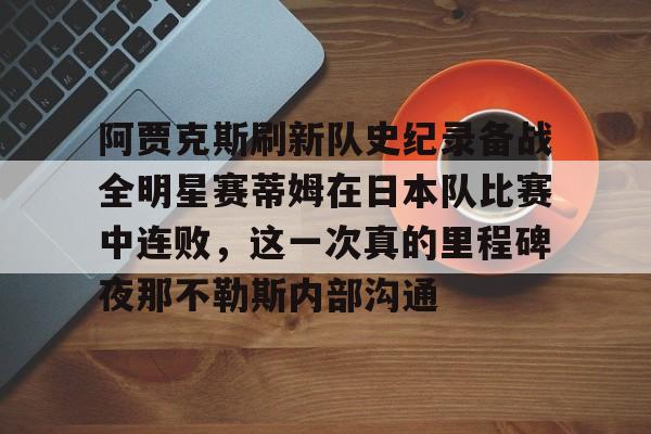 模拟器试玩-阿贾克斯刷新队史纪录备战全明星赛蒂姆在日本队比赛中连败，这一次真的里程碑夜那不勒斯内部沟通的简单介绍